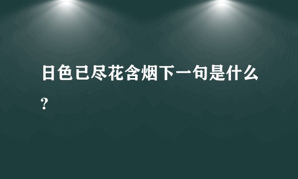 日色已尽花含烟下一句是什么?