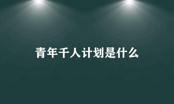 青年千人计划是什么