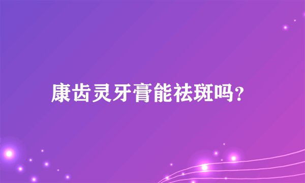 康齿灵牙膏能祛斑吗?