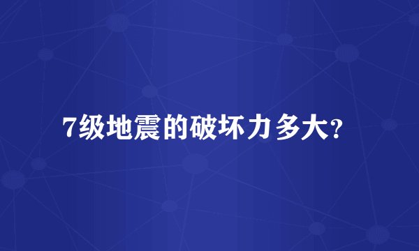 7级地震的破坏力多大？