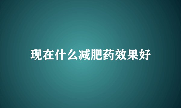 现在什么减肥药效果好