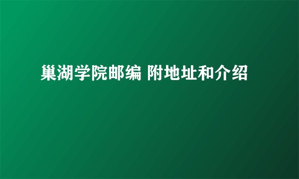 巢湖学院邮编 附地址和介绍