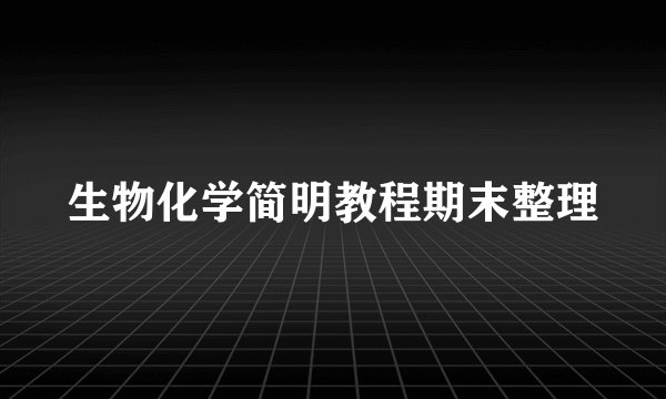 生物化学简明教程期末整理