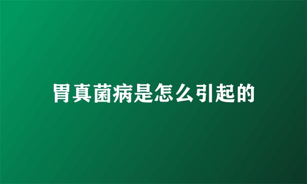 胃真菌病是怎么引起的