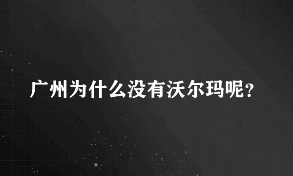 广州为什么没有沃尔玛呢？