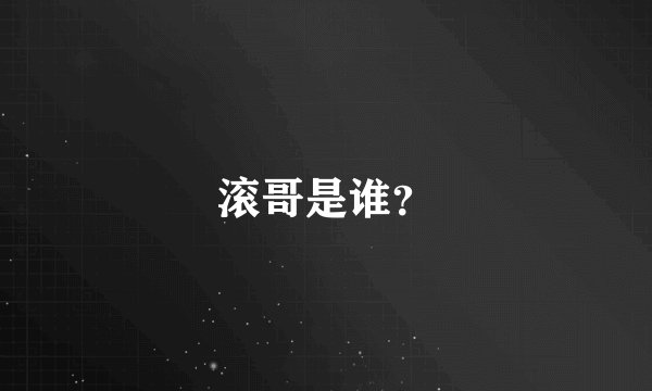 滚哥是谁？
