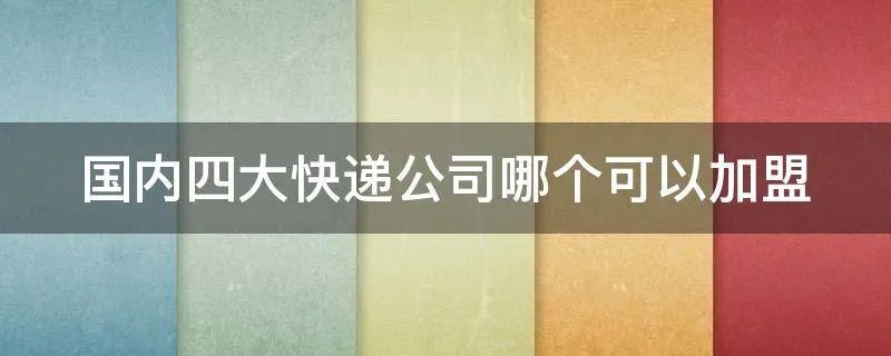 国内四大快递公司哪个可以加盟