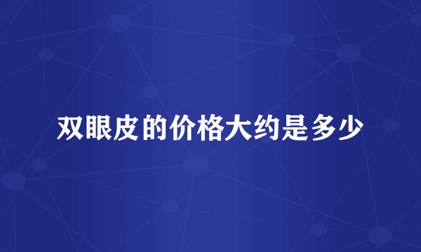双眼皮的价格大约是多少