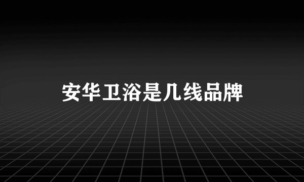 安华卫浴是几线品牌