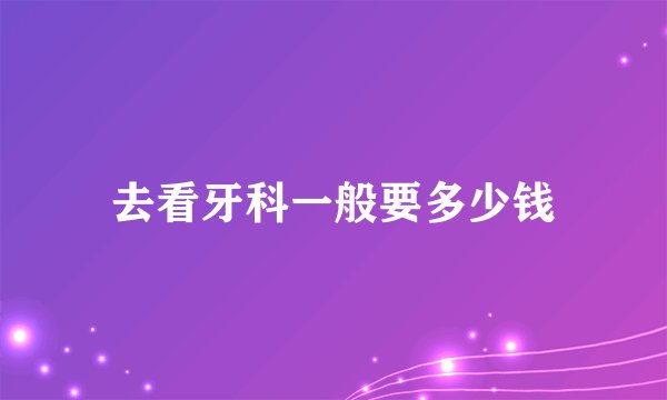 去看牙科一般要多少钱