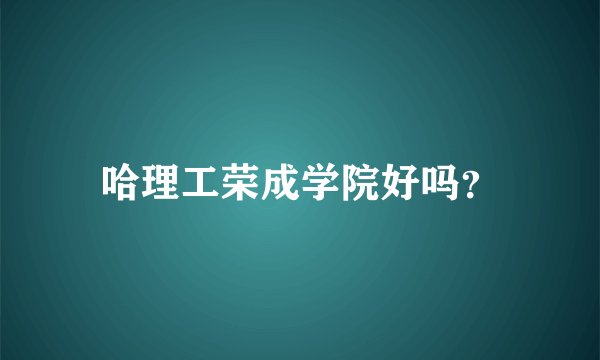 哈理工荣成学院好吗？