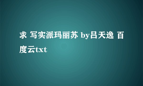 求 写实派玛丽苏 by吕天逸 百度云txt