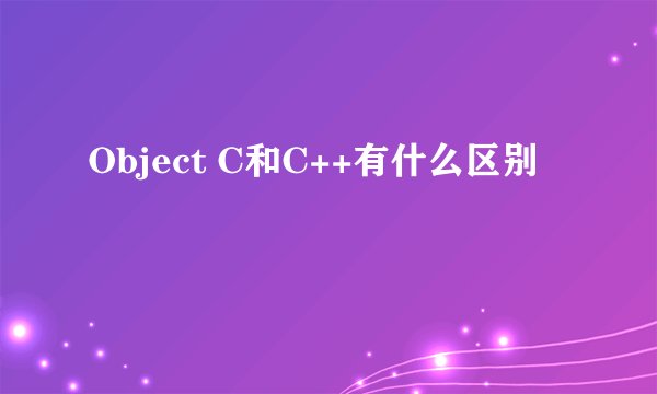 Object C和C++有什么区别