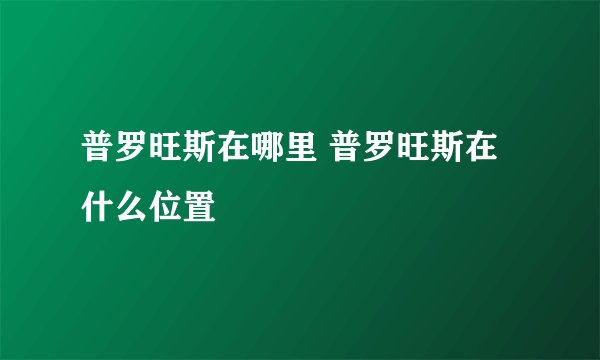 普罗旺斯在哪里 普罗旺斯在什么位置