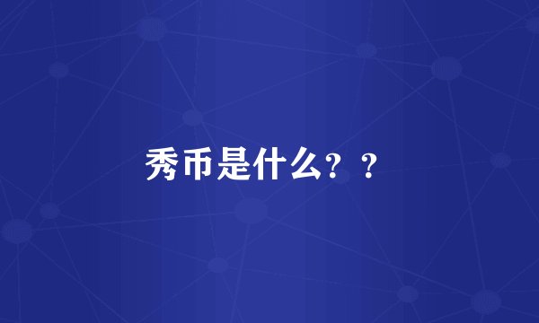 秀币是什么？？