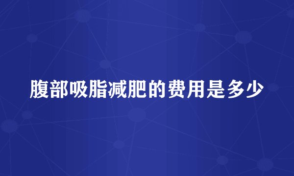腹部吸脂减肥的费用是多少