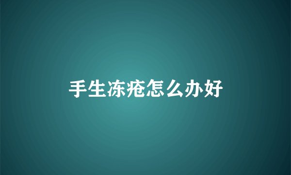 手生冻疮怎么办好