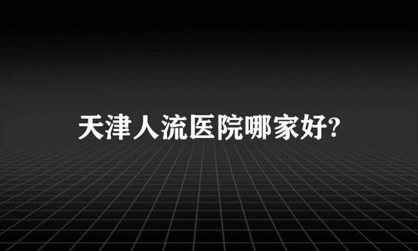 天津人流医院哪家好?