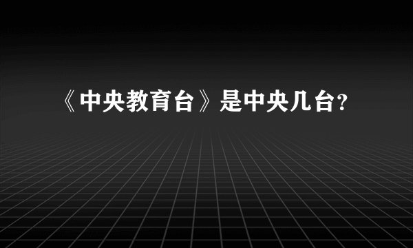 《中央教育台》是中央几台?