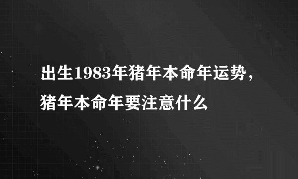 出生1983年猪年本命年运势，猪年本命年要注意什么