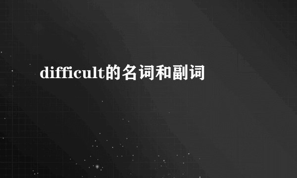difficult的名词和副词