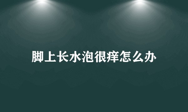 脚上长水泡很痒怎么办