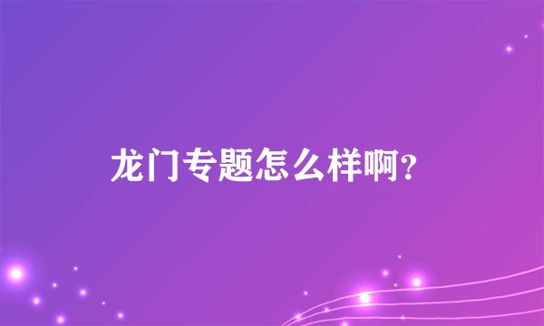 龙门专题怎么样啊？