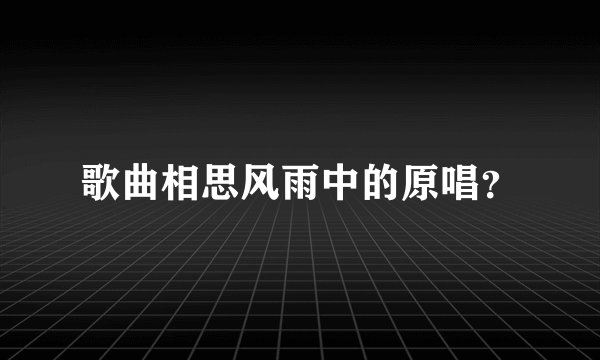 歌曲相思风雨中的原唱?