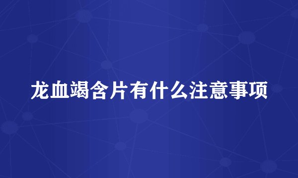龙血竭含片有什么注意事项
