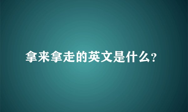 拿来拿走的英文是什么？