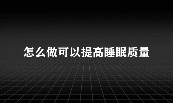 怎么做可以提高睡眠质量