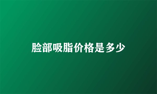 脸部吸脂价格是多少