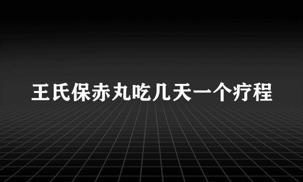 王氏保赤丸吃几天一个疗程