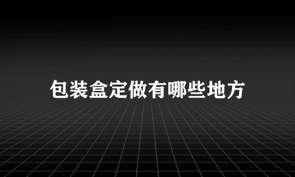 包装盒定做有哪些地方