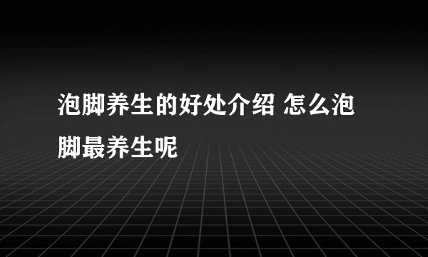 泡脚养生的好处介绍 怎么泡脚最养生呢