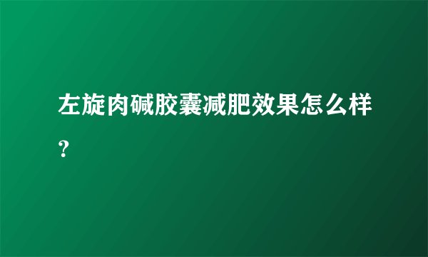 左旋肉碱胶囊减肥效果怎么样？
