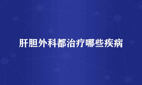 肝胆外科都治疗哪些疾病