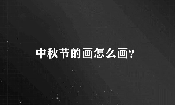 中秋节的画怎么画？