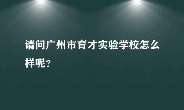 请问广州市育才实验学校怎么样呢？