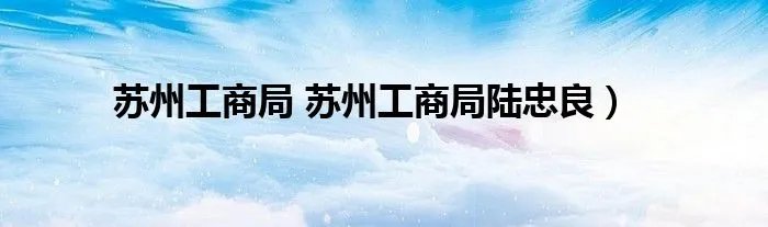 苏州工商局 苏州工商局陆忠良）