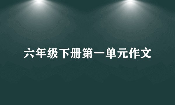 六年级下册第一单元作文