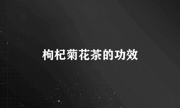 枸杞菊花茶的功效