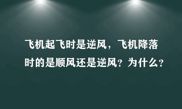 飞机起飞时是逆风，飞机降落时的是顺风还是逆风？为什么？