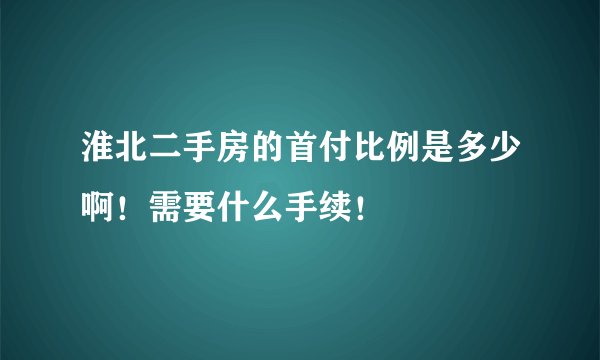 淮北二手房的首付比例是多少啊!需要什么手续!