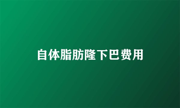 自体脂肪隆下巴费用