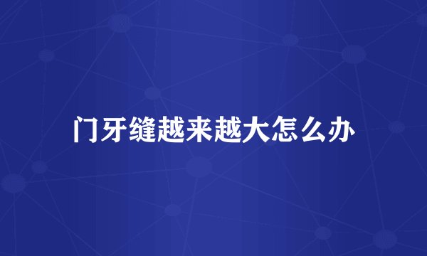 门牙缝越来越大怎么办