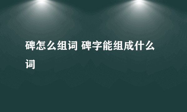 碑怎么组词 碑字能组成什么词