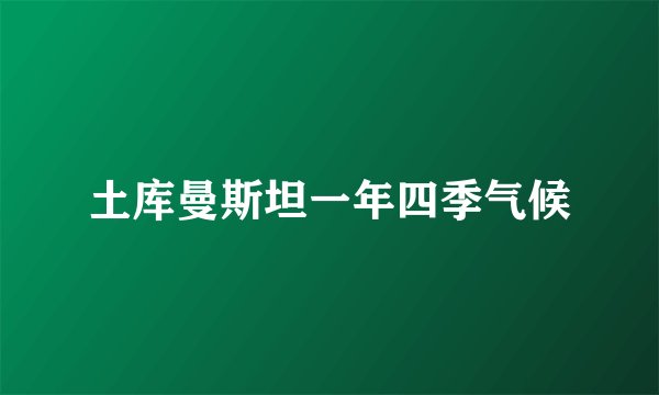 土库曼斯坦一年四季气候