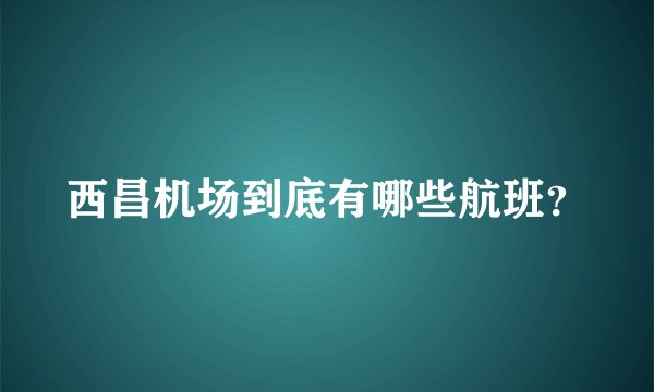 西昌机场到底有哪些航班？