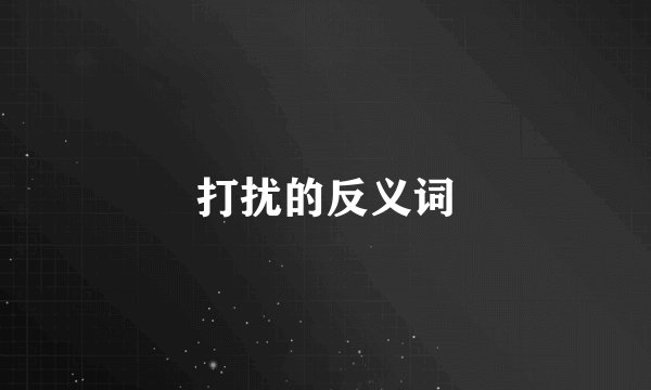 打扰的反义词
